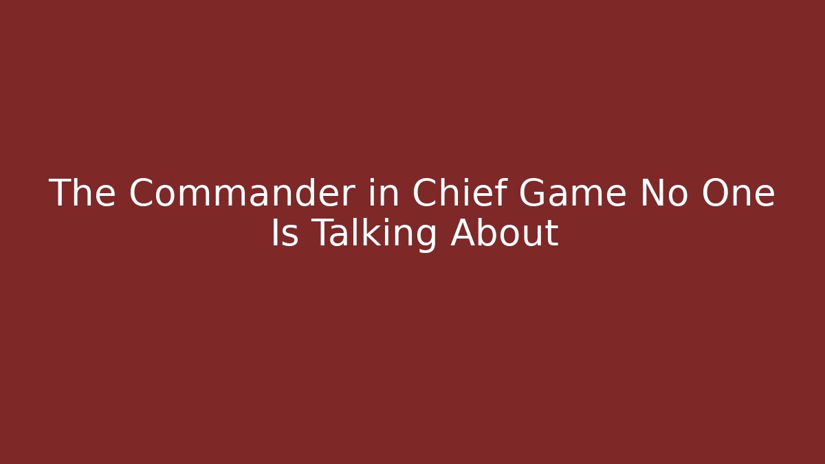 The Commander in Chief Game No One Is Talking About