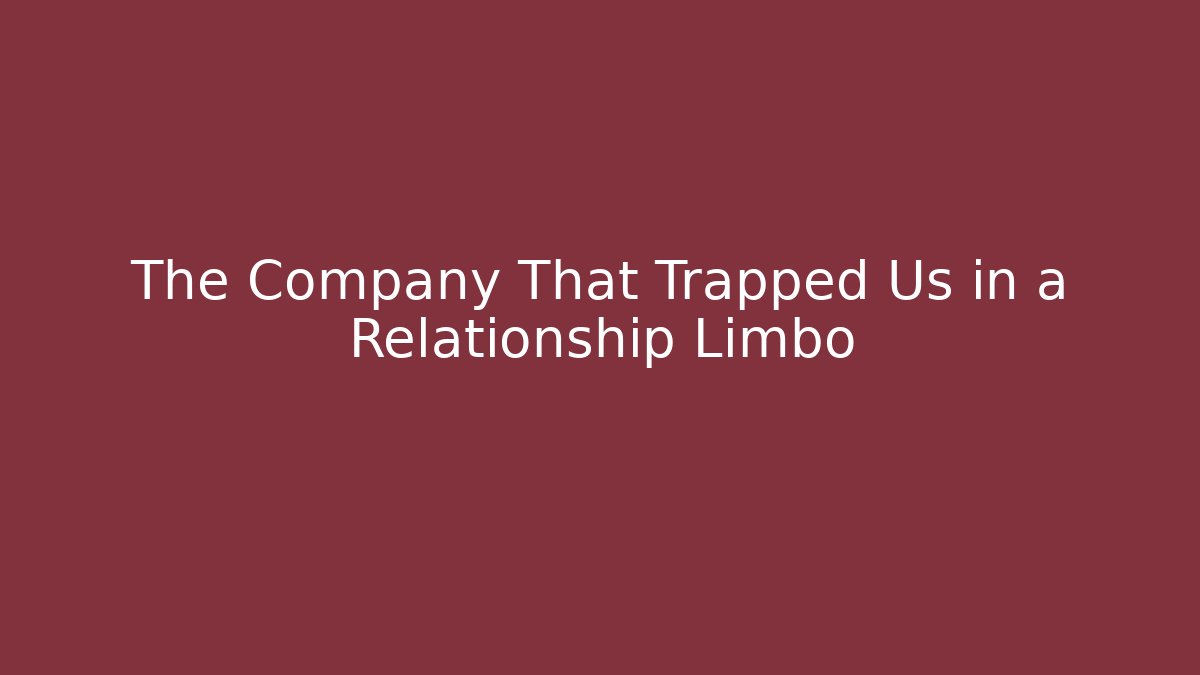 The Company That Trapped Us in a Relationship Limbo - Critter Realm
