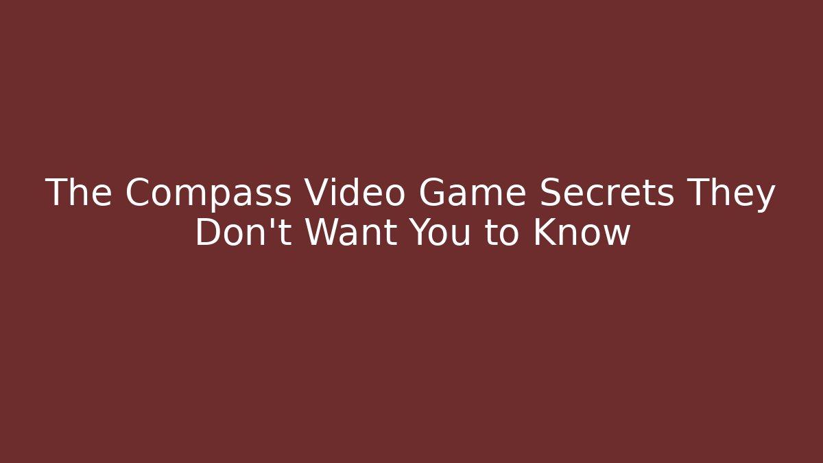 The Compass Video Game Secrets They Don’t Want You to Know