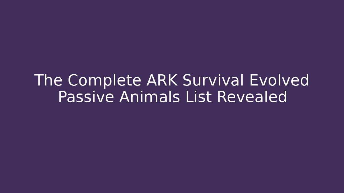 The Complete ARK Survival Evolved Passive Animals List Revealed