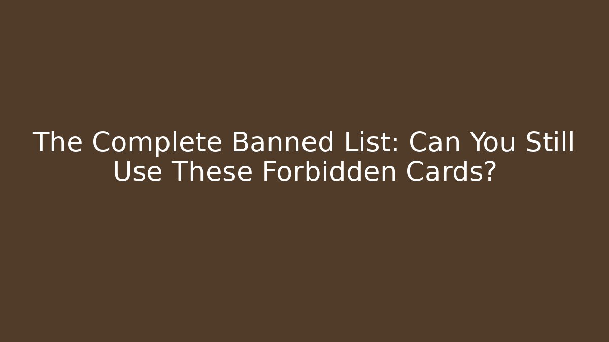 The Complete Banned List: Can You Still Use These Forbidden Cards?