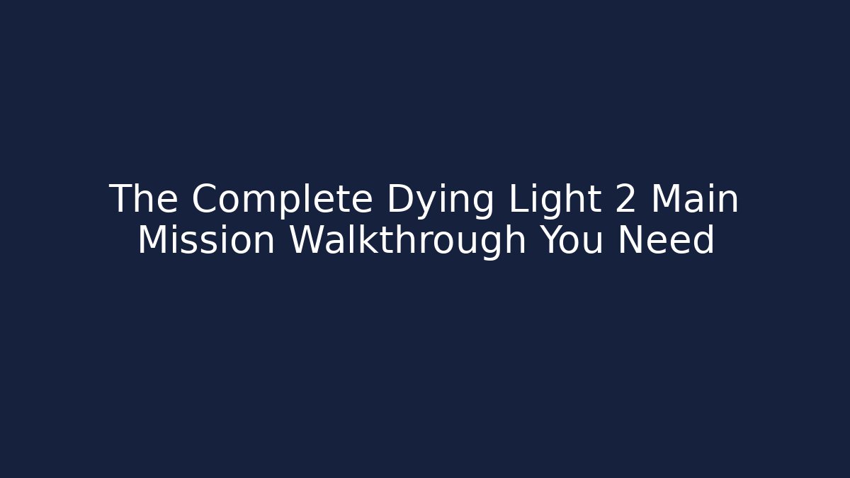 The Complete Dying Light 2 Main Mission Walkthrough You Need - Critter Realm