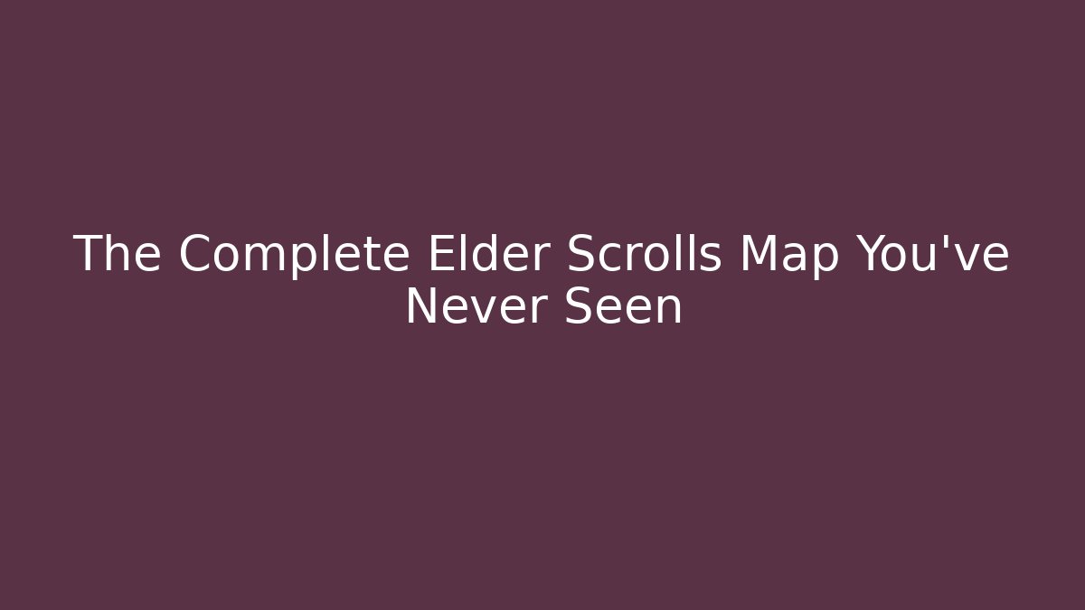 The Complete Elder Scrolls Map You've Never Seen
