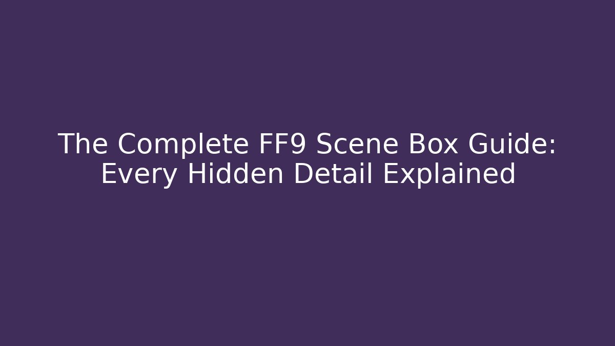 The Complete FF9 Scene Box Guide: Every Hidden Detail Explained