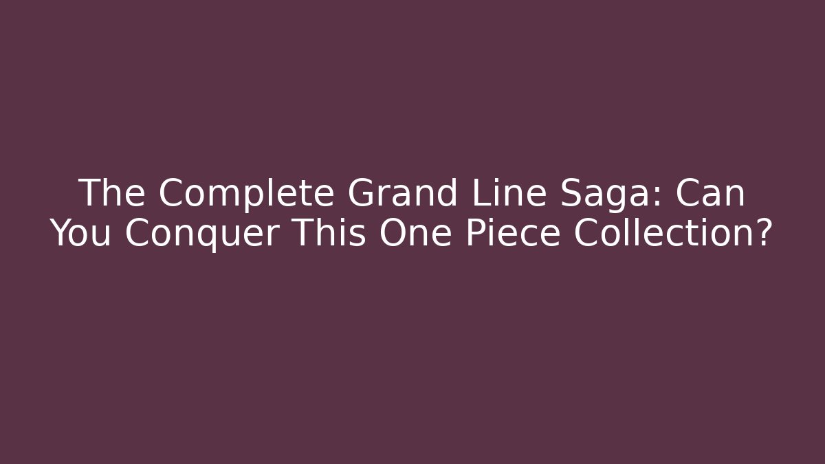 The Complete Grand Line Saga: Can You Conquer This One Piece Collection?