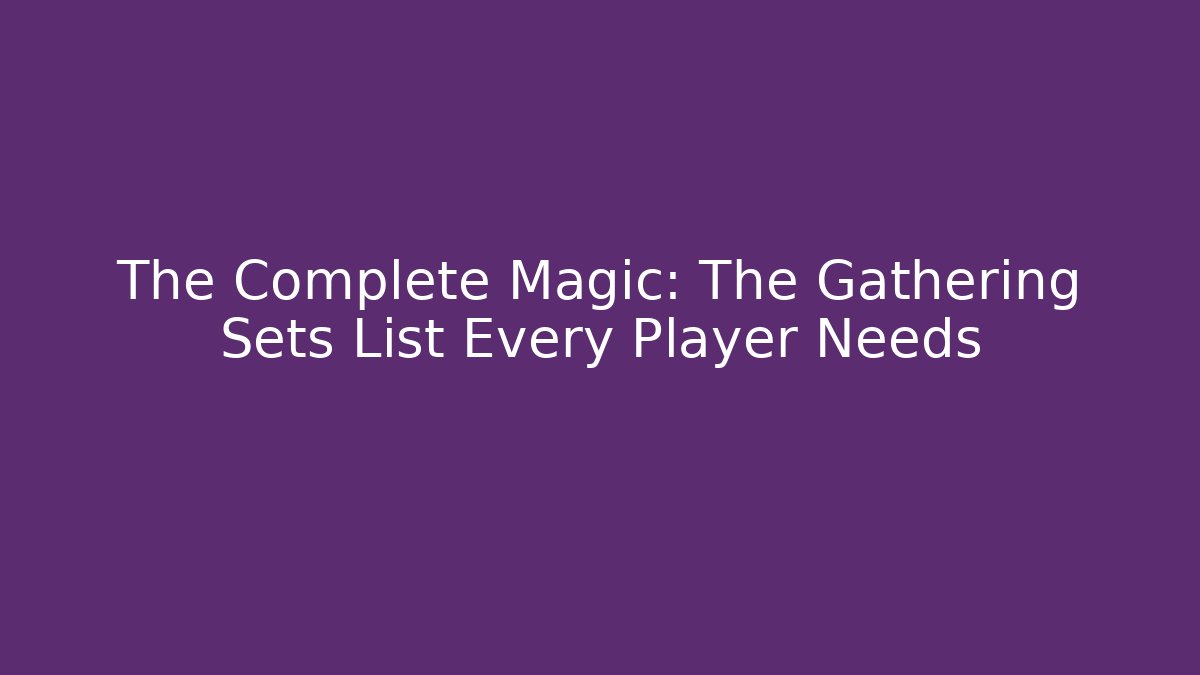 The Complete Magic: The Gathering Sets List Every Player Needs