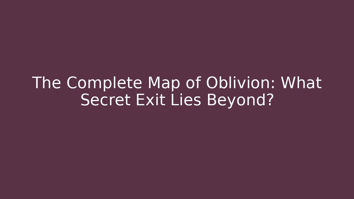 The Complete Map of Oblivion: What Secret Exit Lies Beyond?