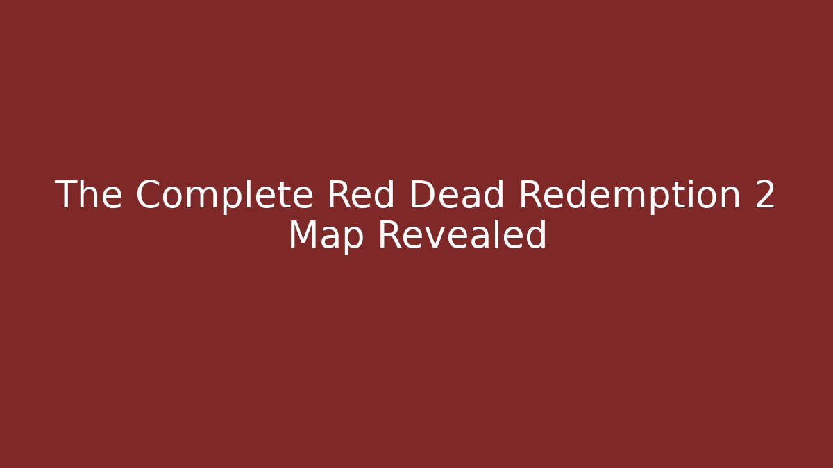 The Complete Red Dead Redemption 2 Map Revealed