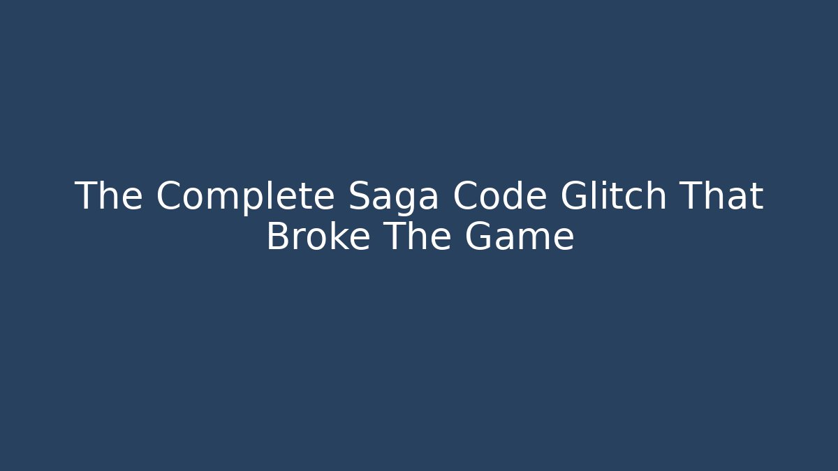 The Complete Saga Code Glitch That Broke The Game