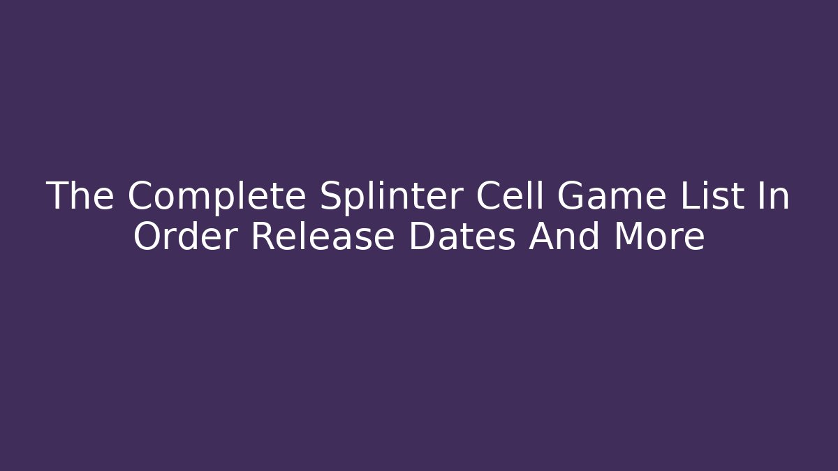 The Complete Splinter Cell Game List In Order Release Dates And More
