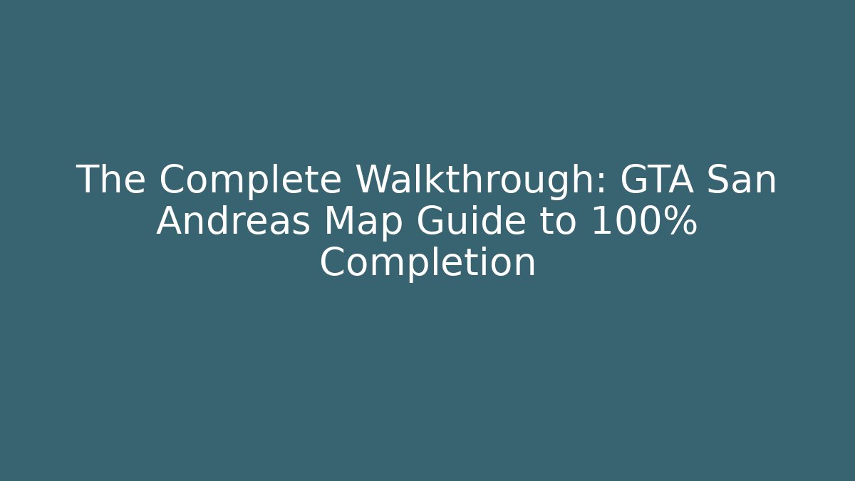 The Complete Walkthrough: GTA San Andreas Map Guide to 100% Completion