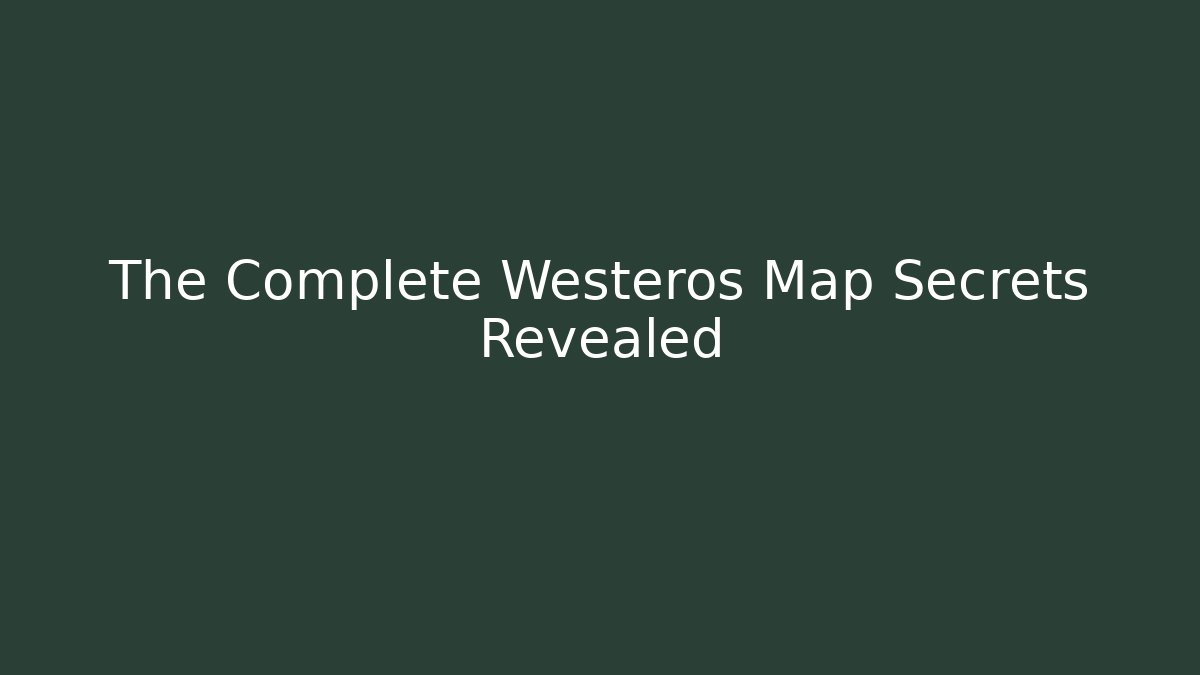 The Complete Westeros Map Secrets Revealed - Critter Realm
