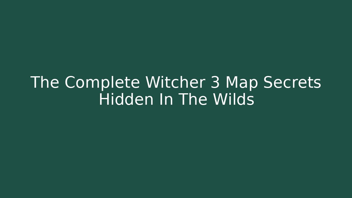 The Complete Witcher 3 Map Secrets Hidden In The Wilds