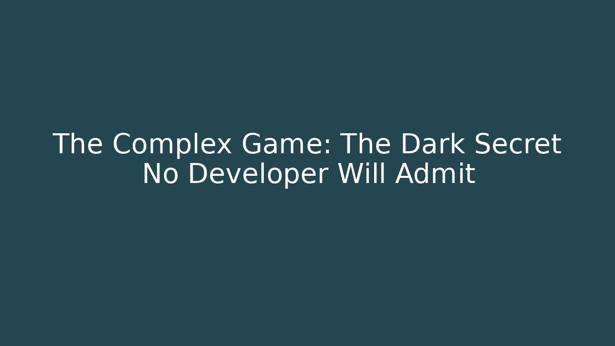 The Complex Game: The Dark Secret No Developer Will Admit