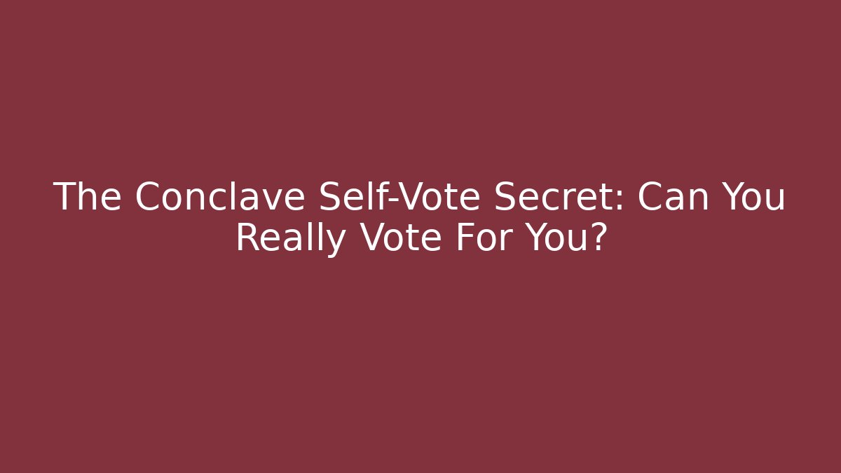 The Conclave Self-Vote Secret: Can You Really Vote For You?