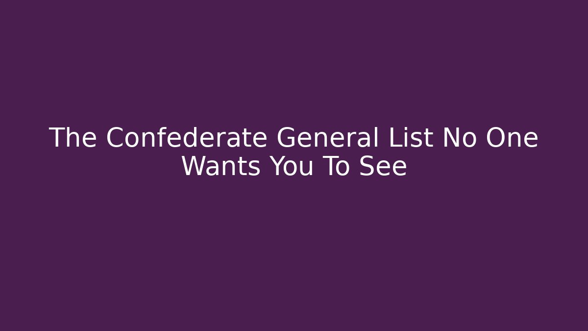The Confederate General List No One Wants You To See