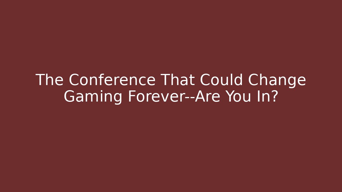 The Conference That Could Change Gaming Forever—Are You In?