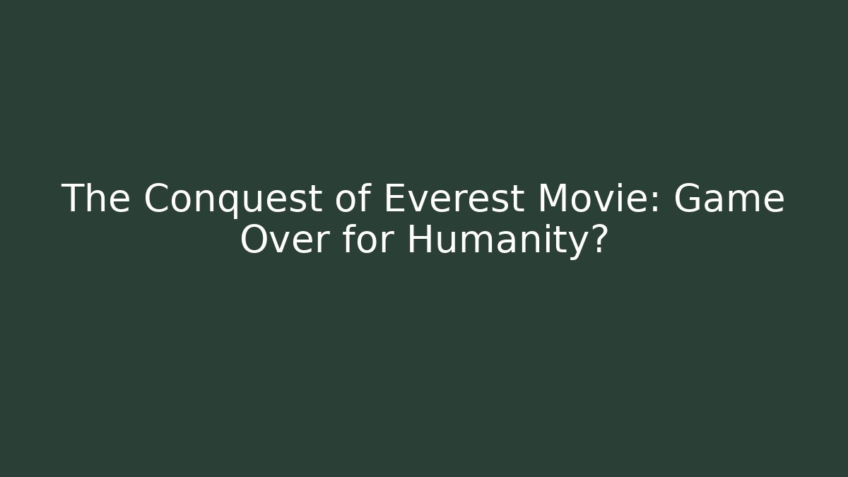 The Conquest of Everest Movie: Game Over for Humanity?