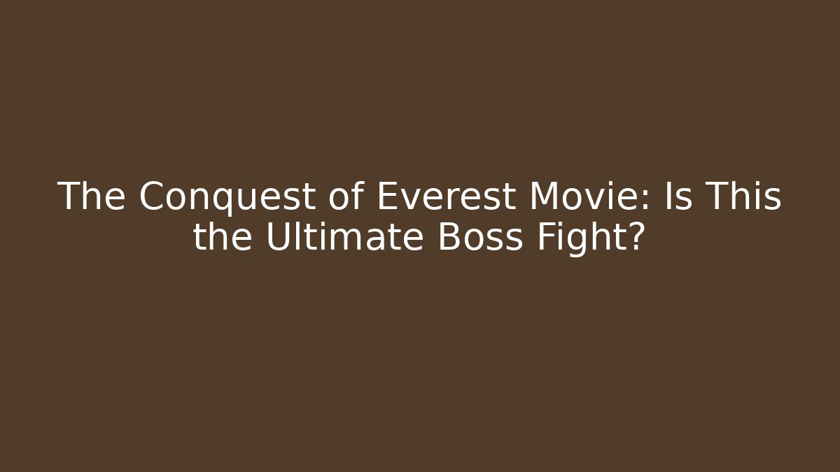 The Conquest of Everest Movie: Is This the Ultimate Boss Fight?