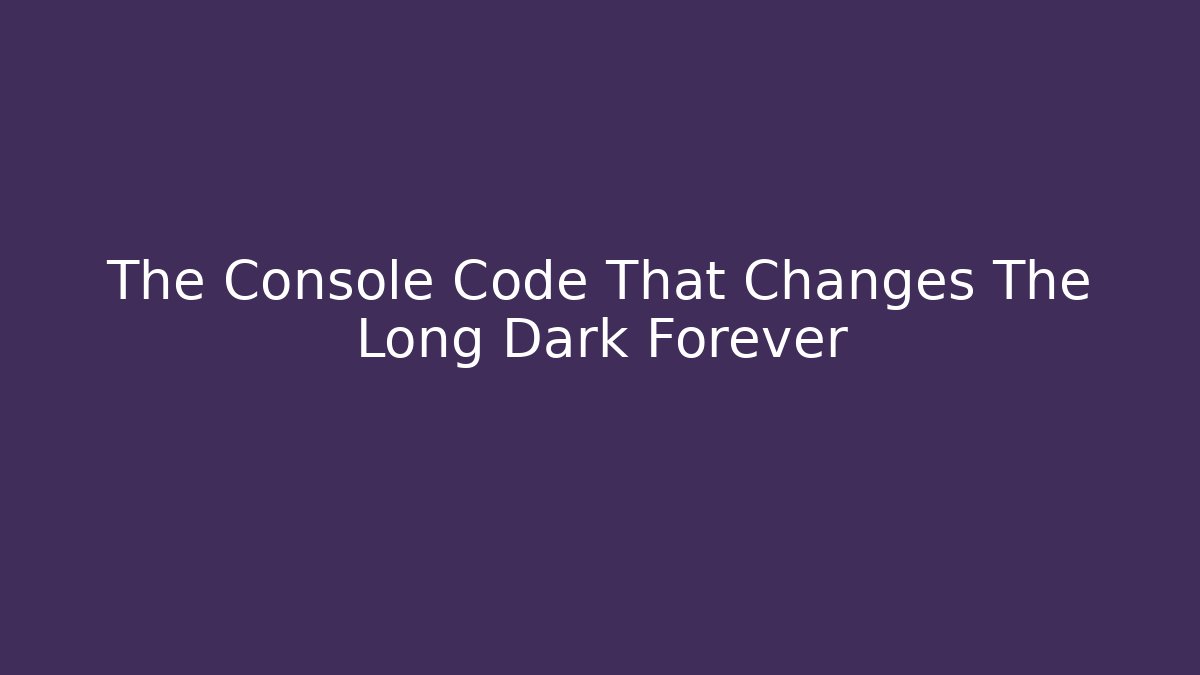 The Console Code That Changes The Long Dark Forever