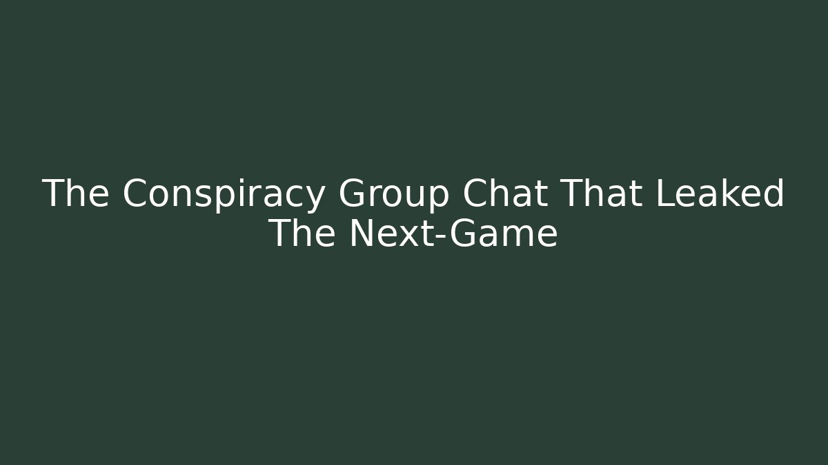 The Conspiracy Group Chat That Leaked The Next-Game