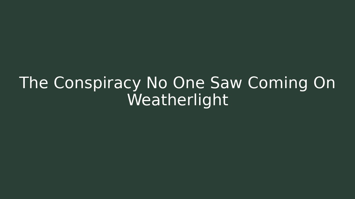 The Conspiracy No One Saw Coming On Weatherlight