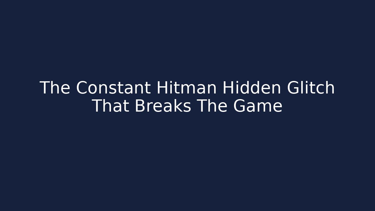 The Constant Hitman Hidden Glitch That Breaks The Game