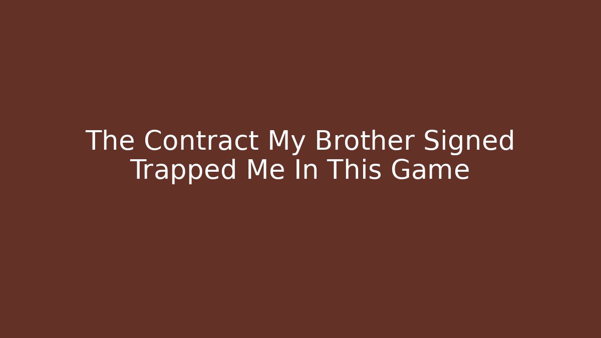 The Contract My Brother Signed Trapped Me In This Game