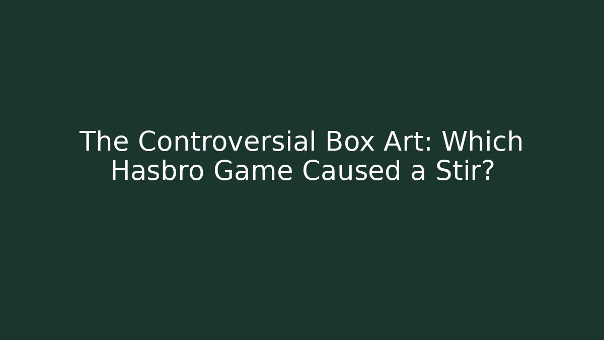 The Controversial Box Art: Which Hasbro Game Caused a Stir?