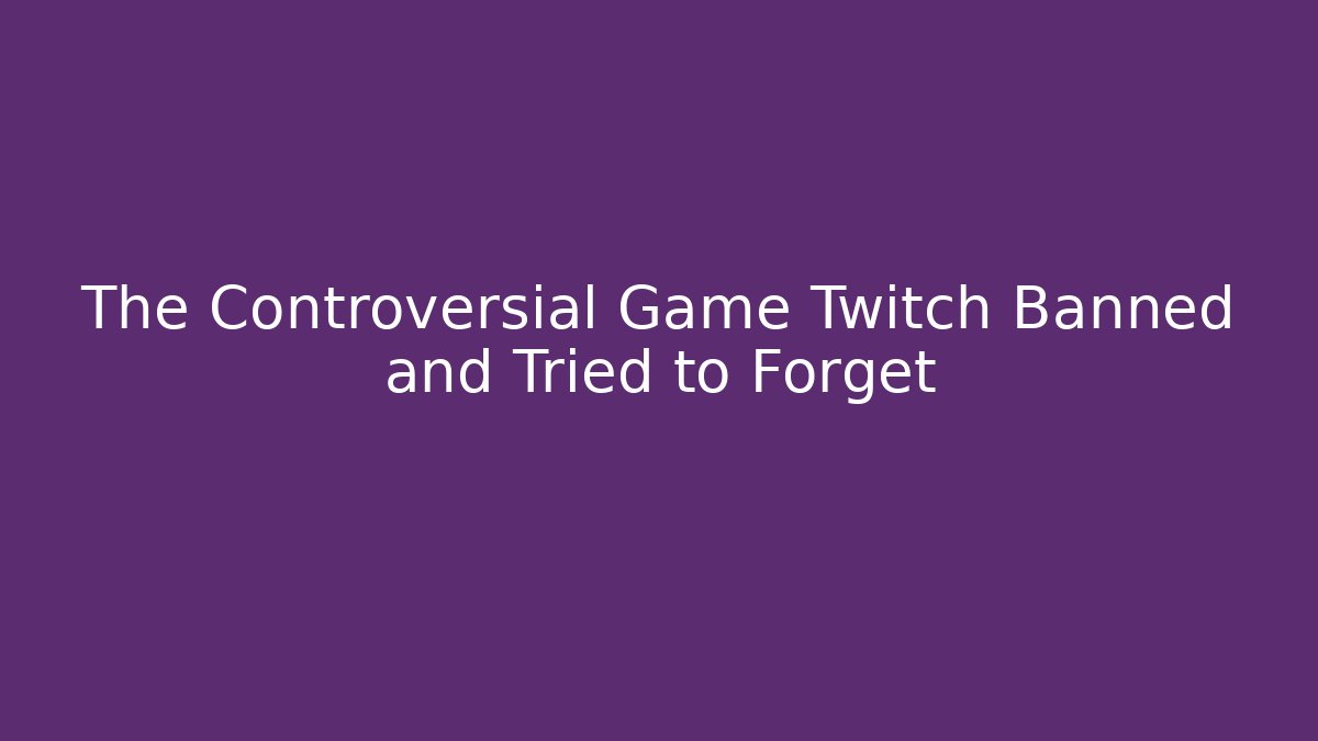 The Controversial Game Twitch Banned and Tried to Forget