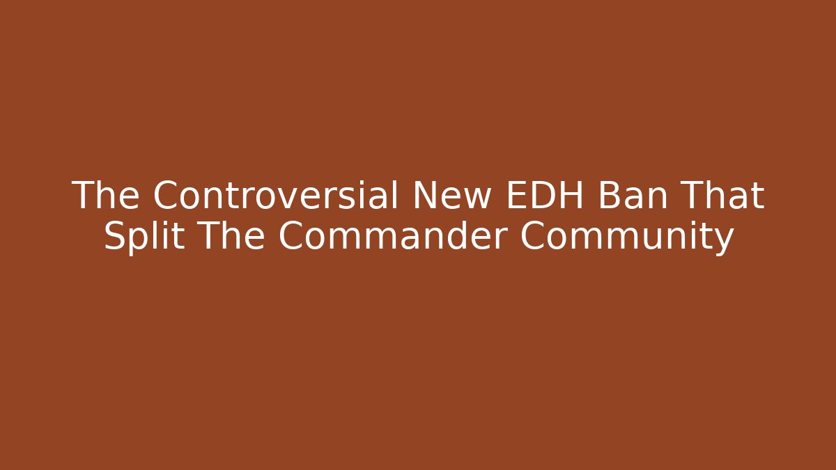 The Controversial New EDH Ban That Split The Commander Community