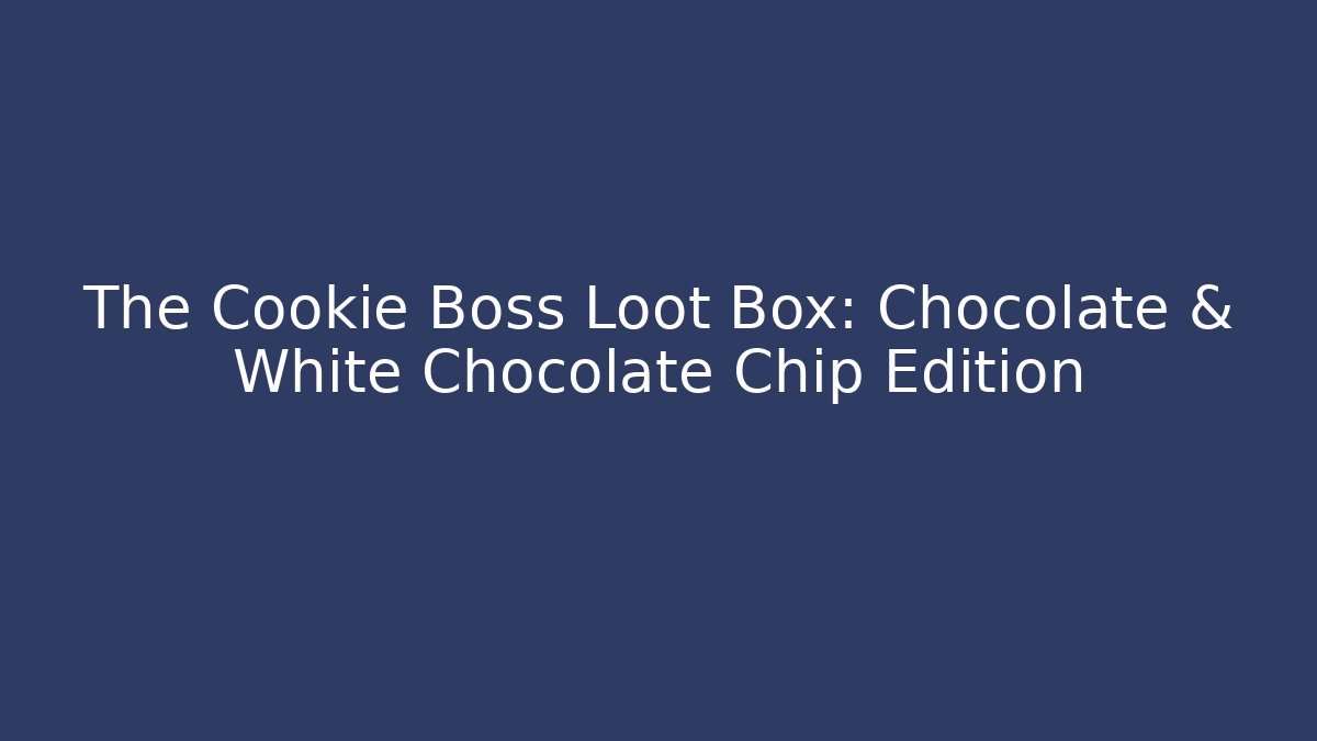 The Cookie Boss Loot Box: Chocolate & White Chocolate Chip Edition