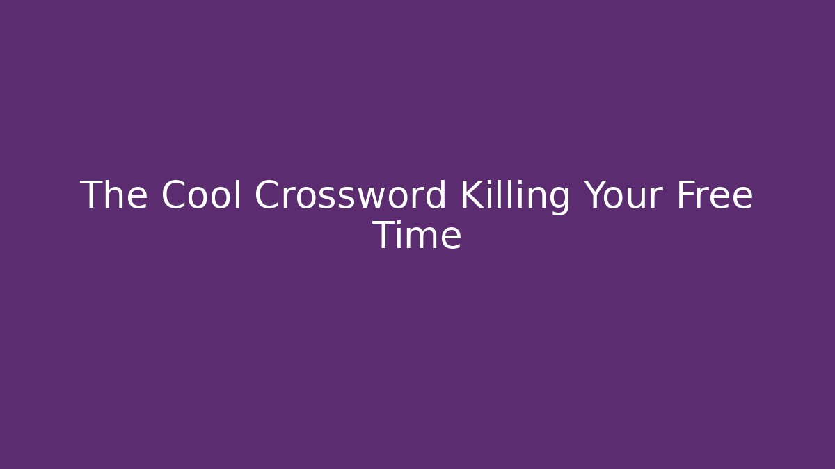 The Cool Crossword Killing Your Free Time