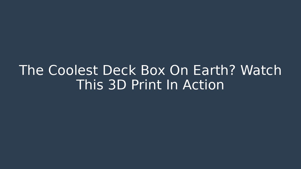The Coolest Deck Box On Earth? Watch This 3D Print In Action - Critter Realm