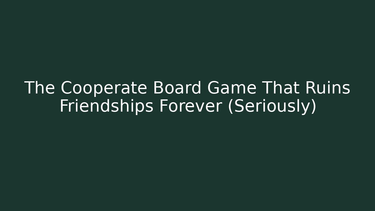 The Cooperate Board Game That Ruins Friendships Forever (Seriously)
