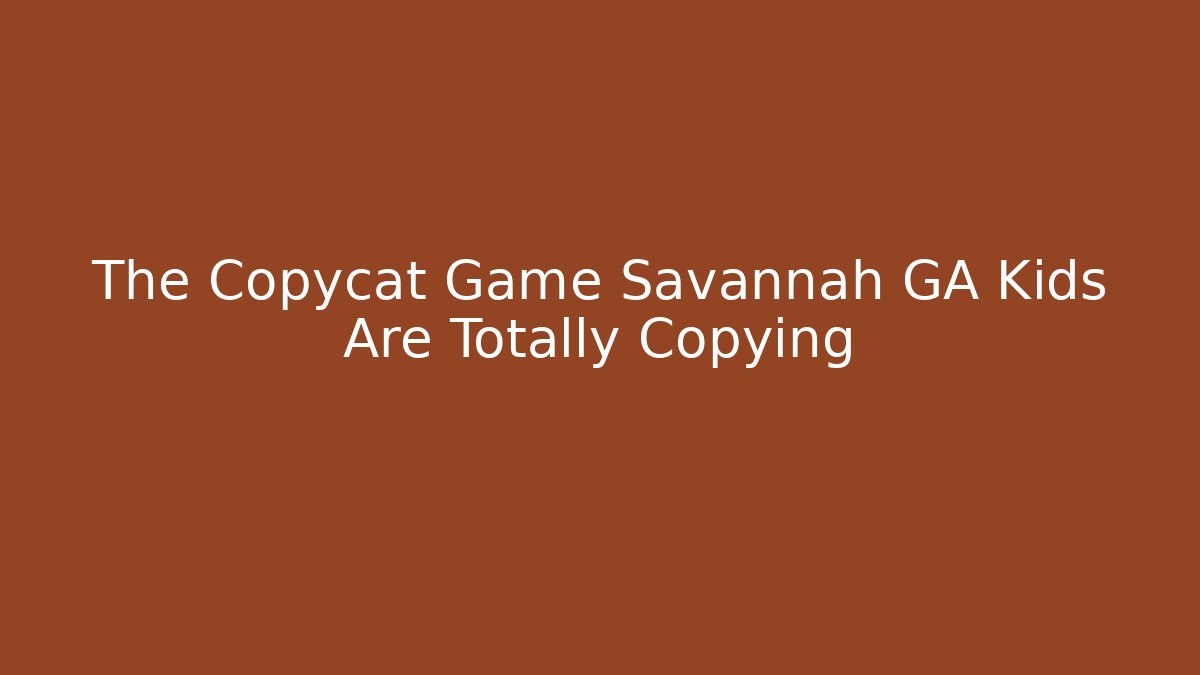 The Copycat Game Savannah GA Kids Are Totally Copying