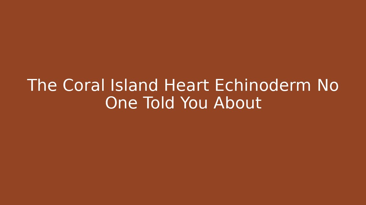 The Coral Island Heart Echinoderm No One Told You About