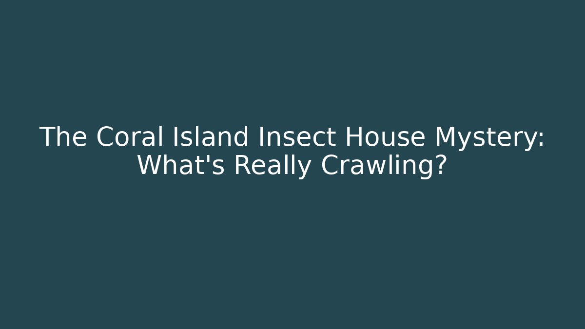 The Coral Island Insect House Mystery: What’s Really Crawling?