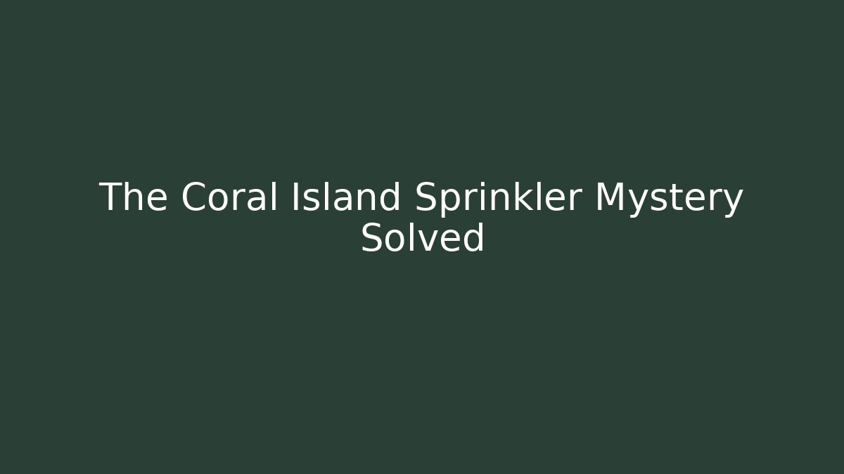 The Coral Island Sprinkler Mystery Solved