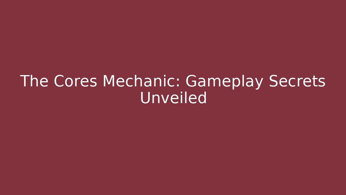 The Cores Mechanic: Gameplay Secrets Unveiled
