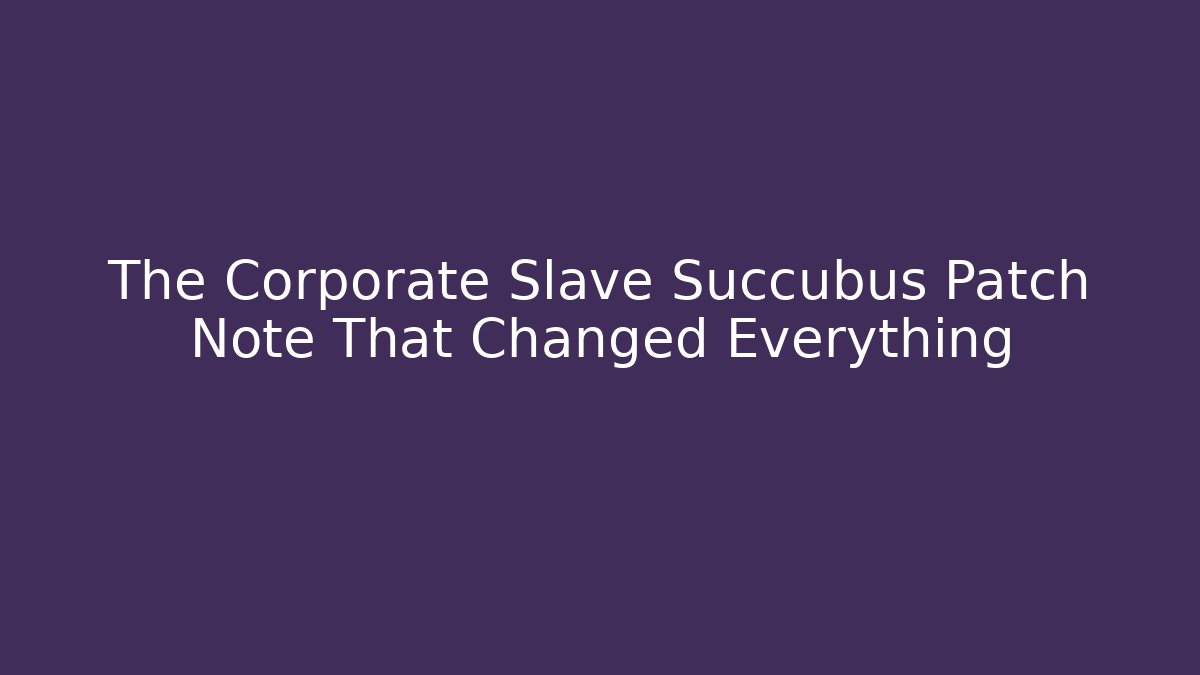 The Corporate Slave Succubus Patch Note That Changed Everything