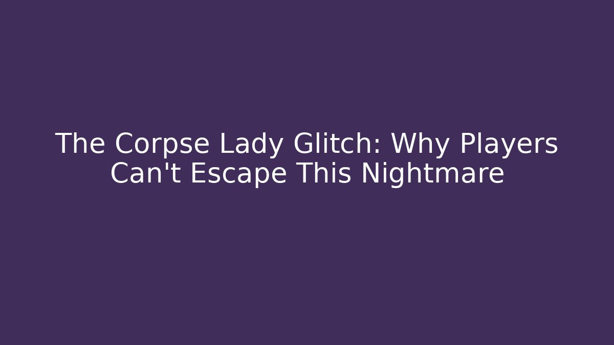 The Corpse Lady Glitch: Why Players Can't Escape This Nightmare - Critter Realm