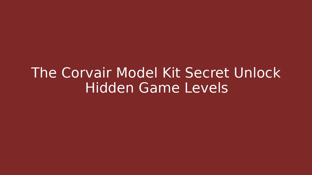 The Corvair Model Kit Secret Unlock Hidden Game Levels