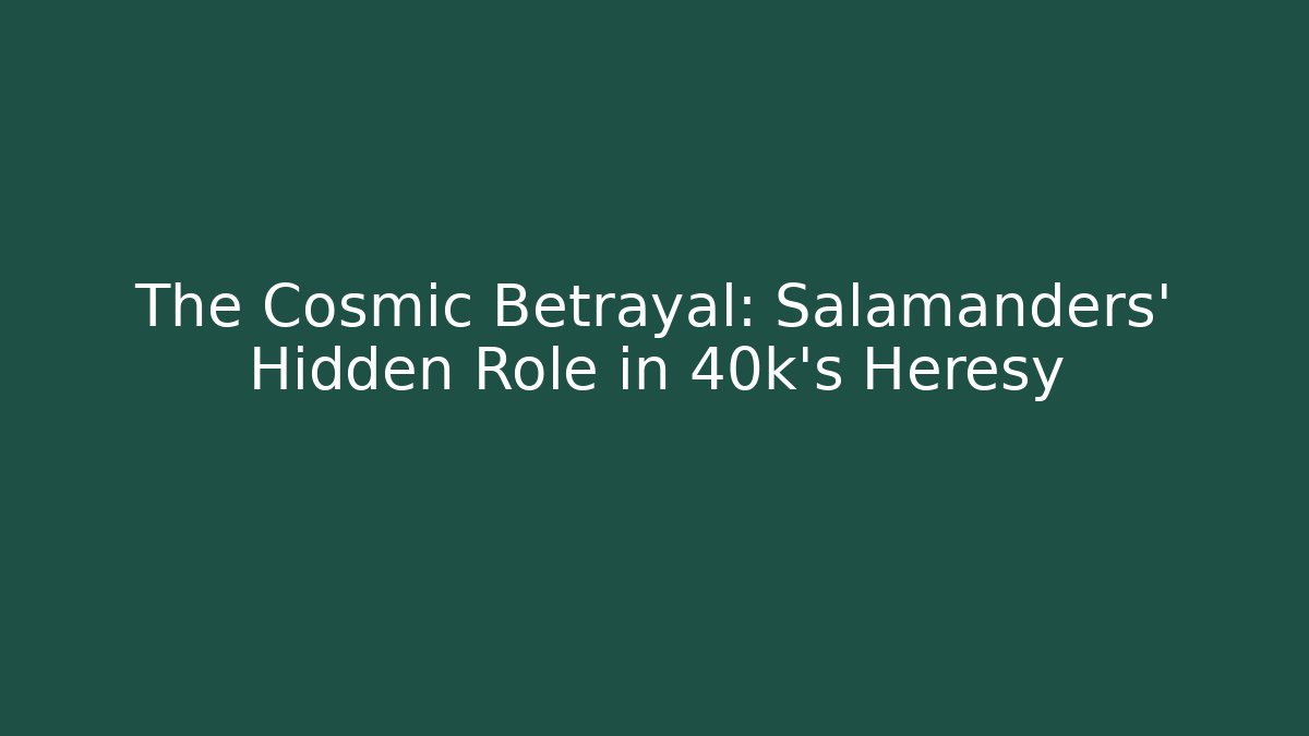 The Cosmic Betrayal: Salamanders' Hidden Role in 40k's Heresy