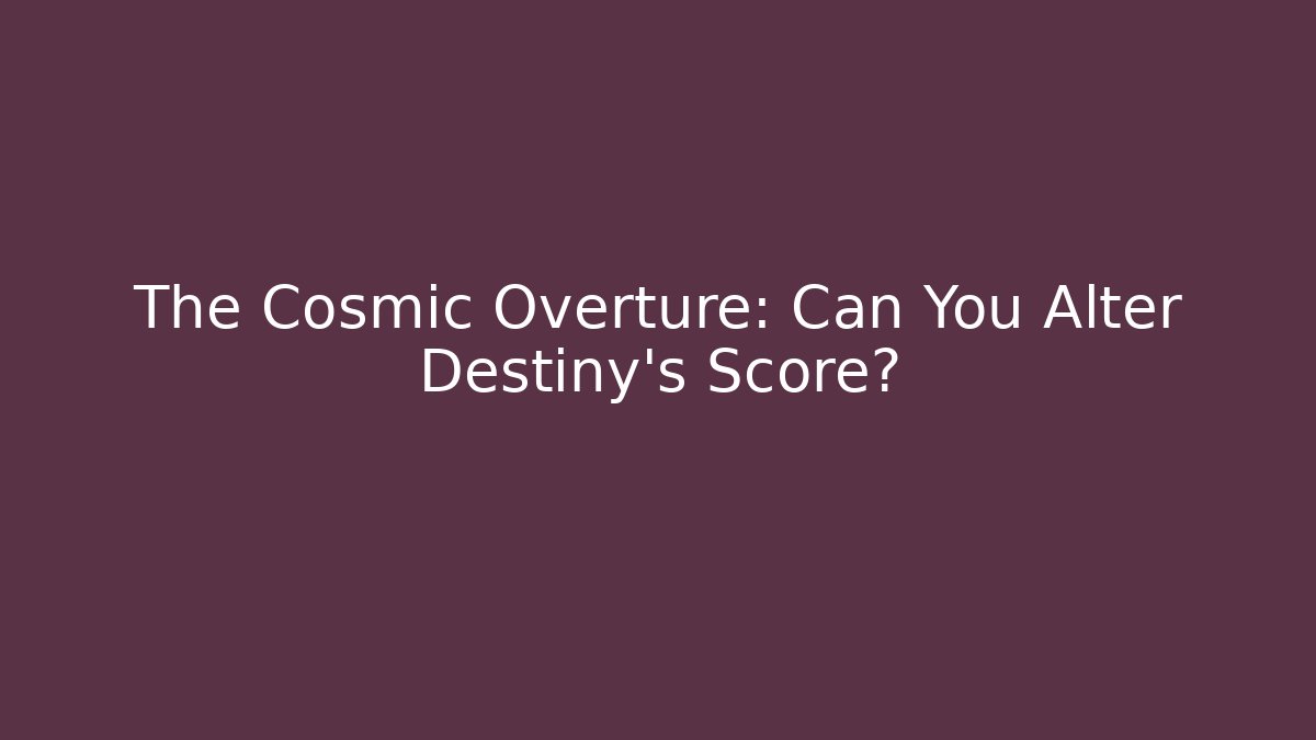 The Cosmic Overture: Can You Alter Destiny’s Score?