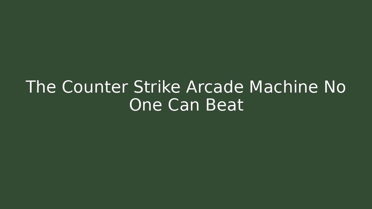 The Counter Strike Arcade Machine No One Can Beat