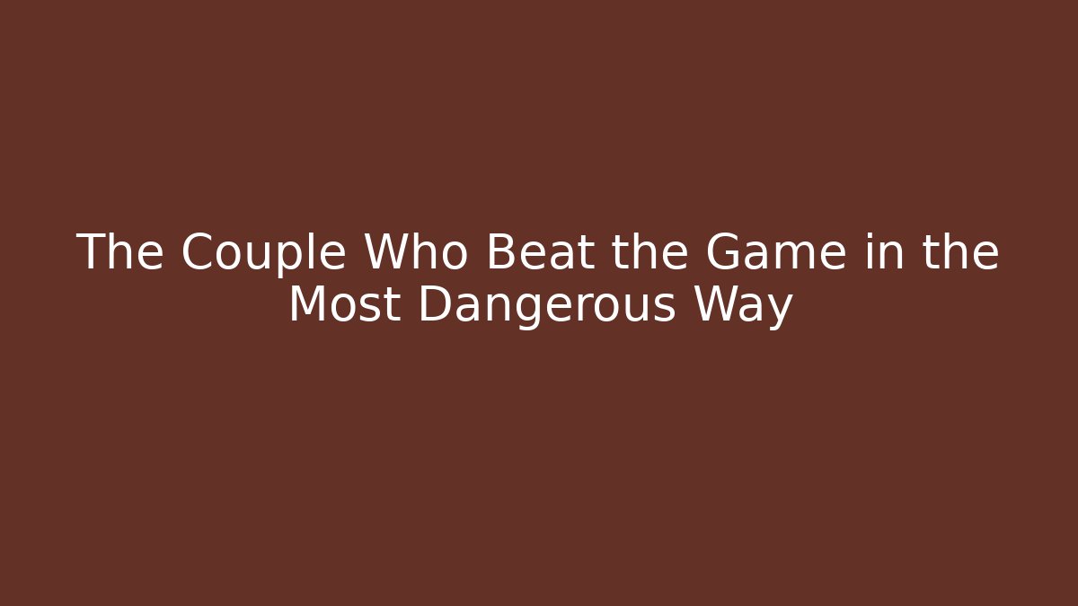 The Couple Who Beat the Game in the Most Dangerous Way