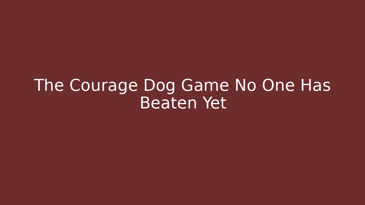 The Courage Dog Game No One Has Beaten Yet