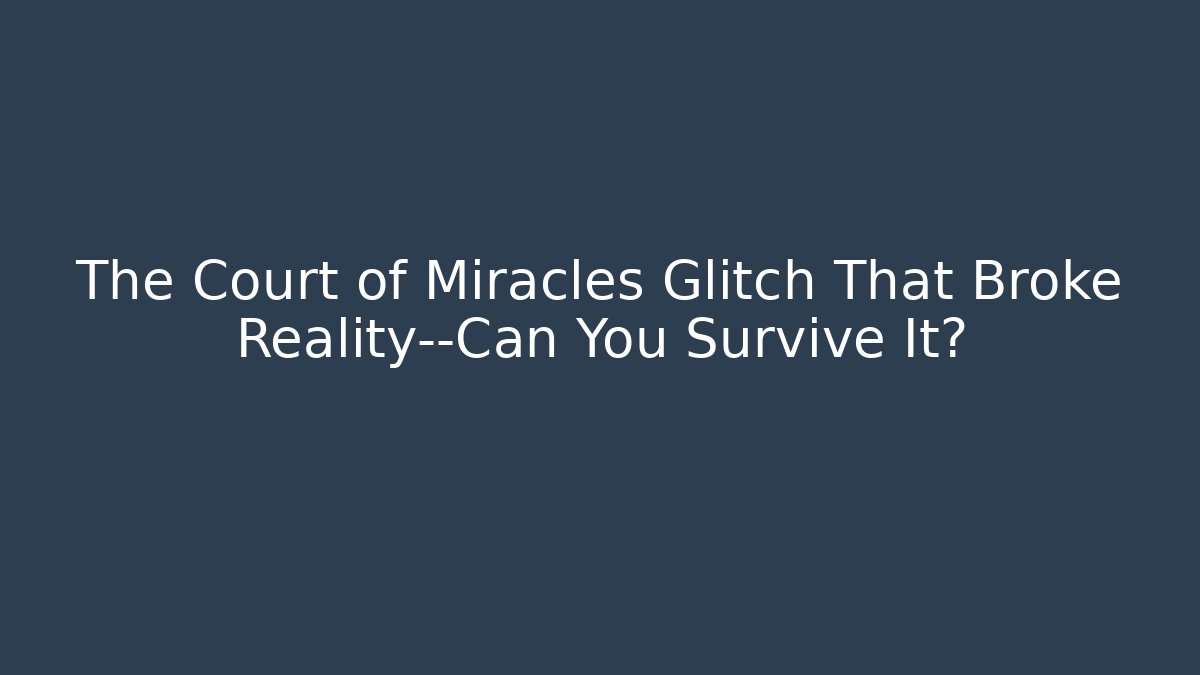 The Court of Miracles Glitch That Broke Reality—Can You Survive It?