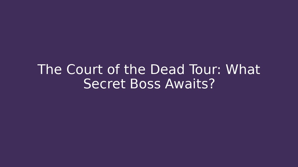 The Court of the Dead Tour: What Secret Boss Awaits?